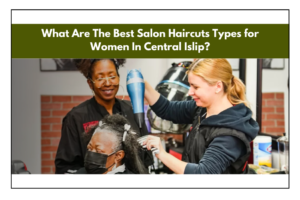 Salon Haircuts for Women Central Islip, Best Women Salon Central Islip